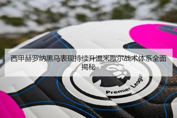 西甲赫罗纳黑马表现持续升温米歇尔战术体系全面揭秘