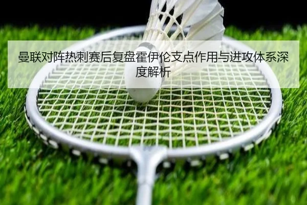 曼联对阵热刺赛后复盘霍伊伦支点作用与进攻体系深度解析