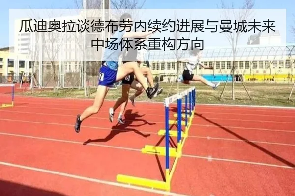 瓜迪奥拉谈德布劳内续约进展与曼城未来中场体系重构方向