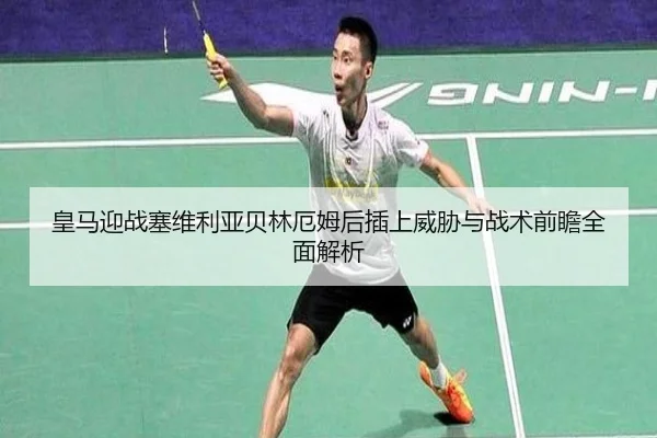 皇马迎战塞维利亚贝林厄姆后插上威胁与战术前瞻全面解析