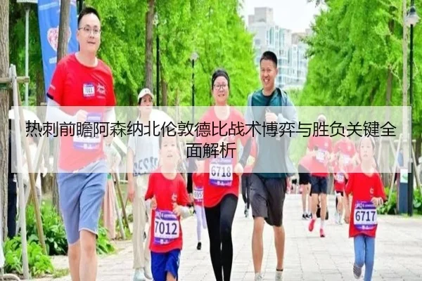 热刺前瞻阿森纳北伦敦德比战术博弈与胜负关键全面解析